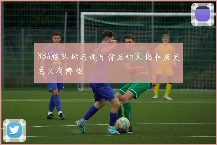NBA球队标志设计背后的文化和历史意义有哪些