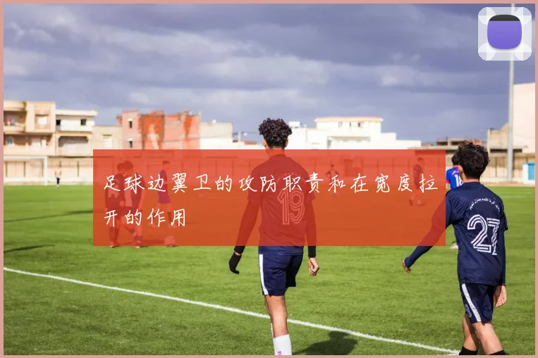 足球边翼卫的攻防职责和在宽度拉开的作用