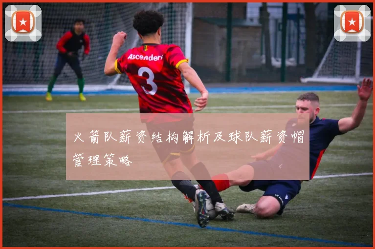 火箭队薪资结构解析及球队薪资帽管理策略