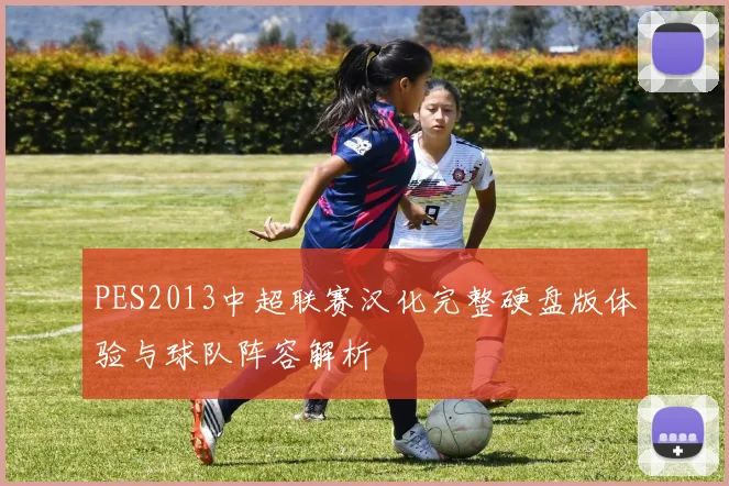 PES2013中超联赛汉化完整硬盘版体验与球队阵容解析