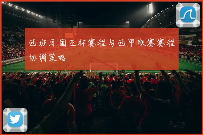 西班牙国王杯赛程与西甲联赛赛程协调策略
