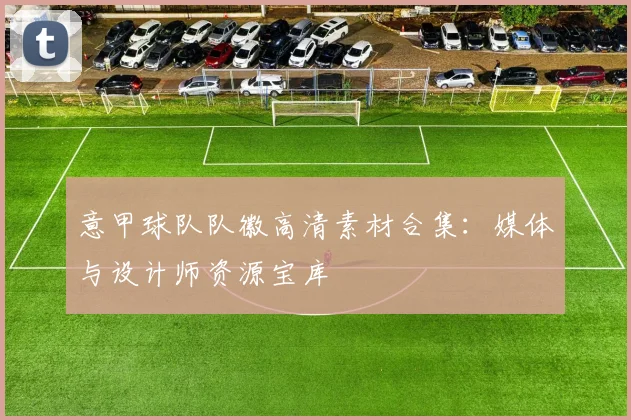 意甲球队队徽高清素材合集：媒体与设计师资源宝库