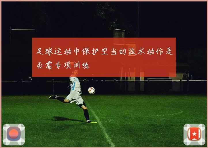 足球运动中保护空当的技术动作是否需专项训练