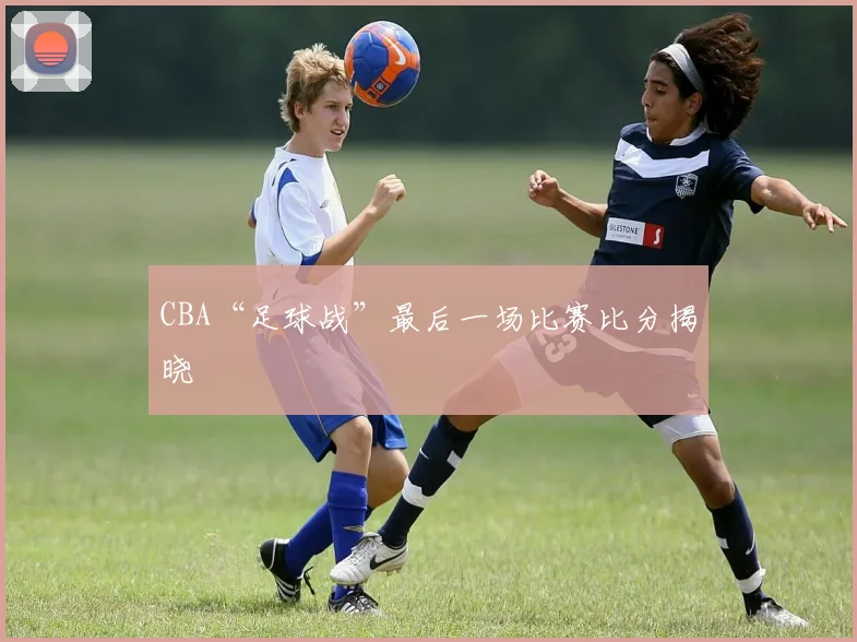 CBA“足球战”最后一场比赛比分揭晓