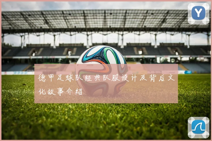 德甲足球队经典队服设计及背后文化故事介绍