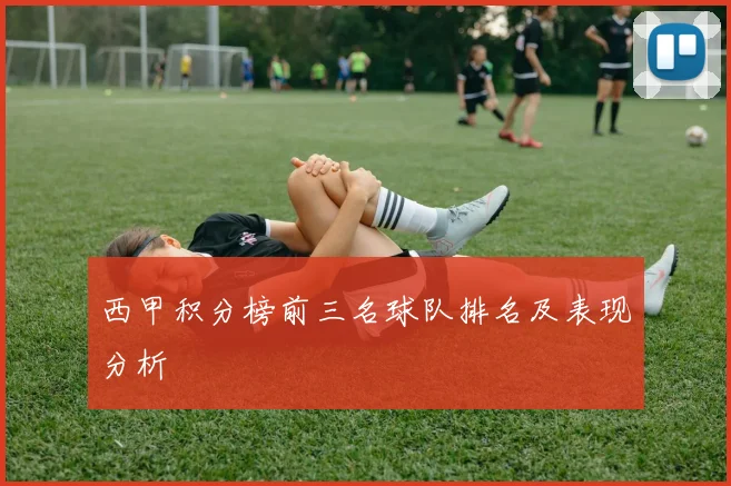 西甲积分榜前三名球队排名及表现分析