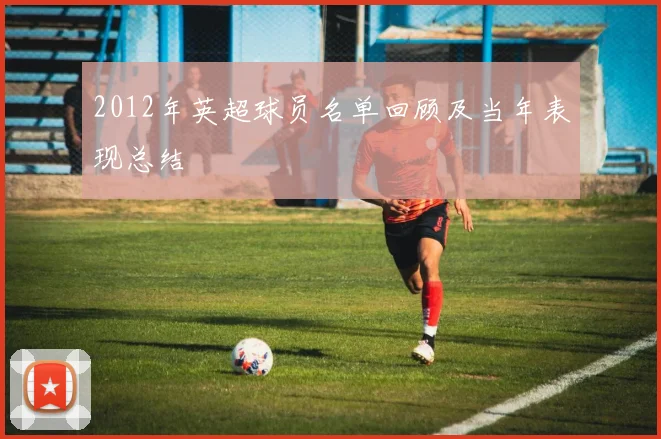 2012年英超球员名单回顾及当年表现总结