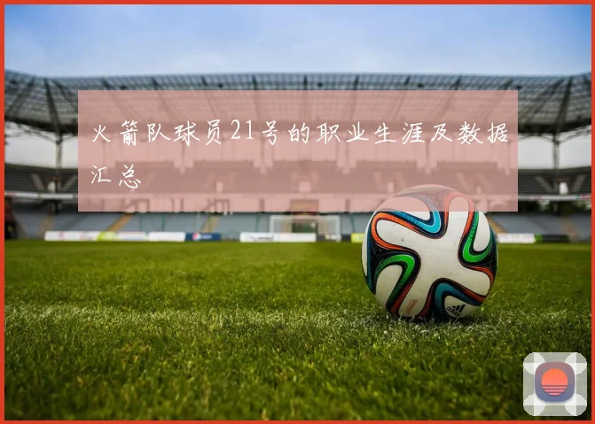 火箭队球员21号的职业生涯及数据汇总