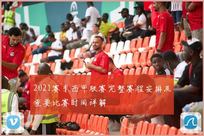 2021赛季西甲联赛完整赛程安排及重要比赛时间详解